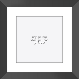 WHY GO BIG? CLASSIC FRAMED PRINT